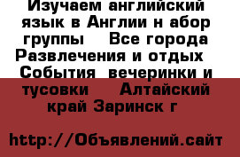 Изучаем английский язык в Англии.н абор группы. - Все города Развлечения и отдых » События, вечеринки и тусовки   . Алтайский край,Заринск г.